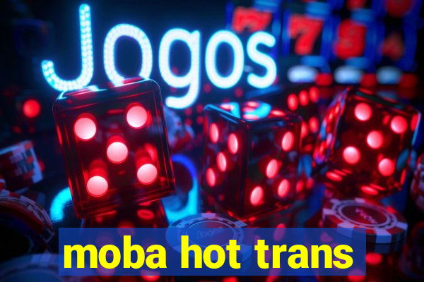 moba hot trans